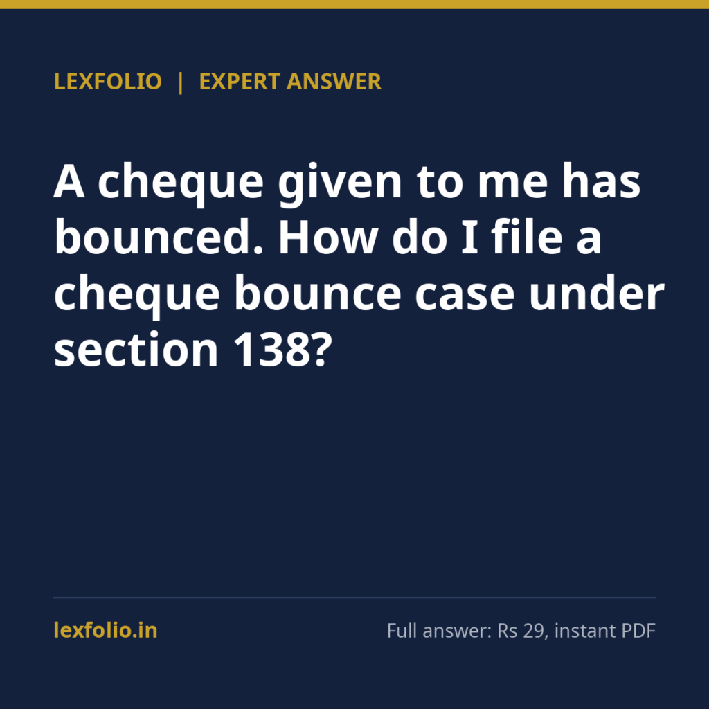 A cheque given to me has bounced. How do I file a cheque bounce case under section 138?